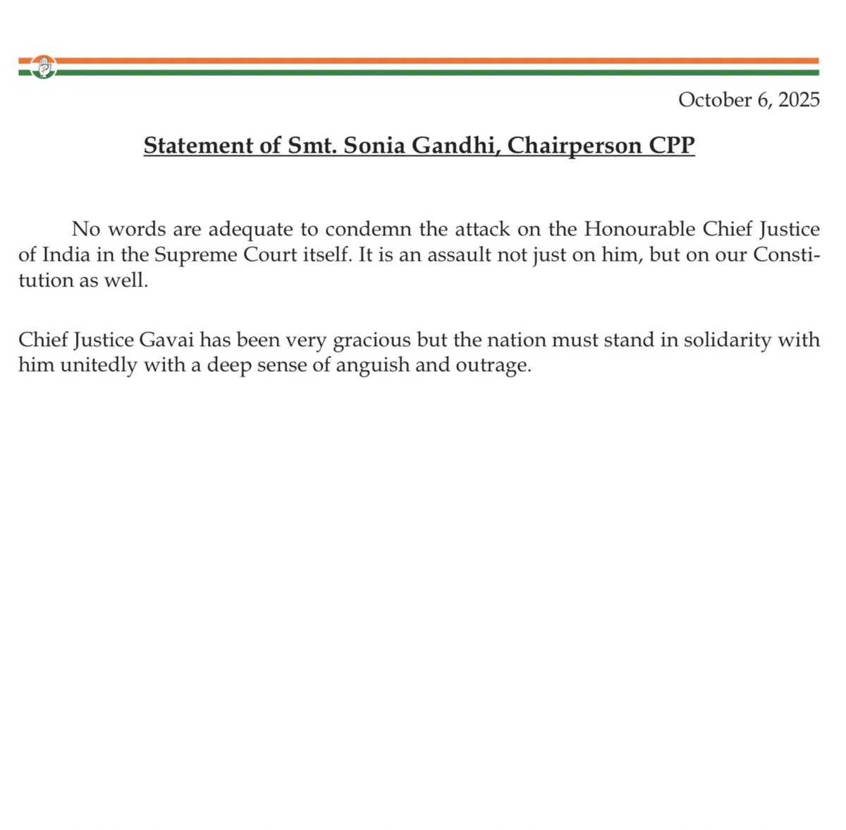 Statement of CPP Chairperson Smt. Sonia Gandhi Ji 
 
No words are adequate to condemn the attack on the Honourable Chief Justice of India in the Supreme Court itself. It is an assault not just on him, but on our Constitution as well.
 
Chief Justice Gavai has been very gracious