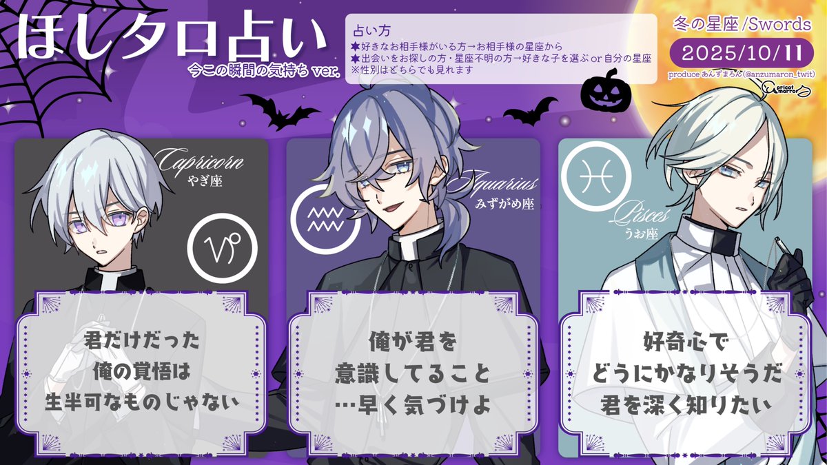 10/11(土)
見た時がタイミング
今この瞬間のあの人の気持ち

牡羊座 忘れられない
牡牛座 俺には
双子座 遠くにいても
蟹座　 もっと
獅子座 そろそろ
乙女座 怖くないよ
天秤座 これからも
蠍座　 今から行く
射手座 痛みも不安も
山羊座 出会った時から
水瓶座 ばれてるのかな
魚座　 見たい