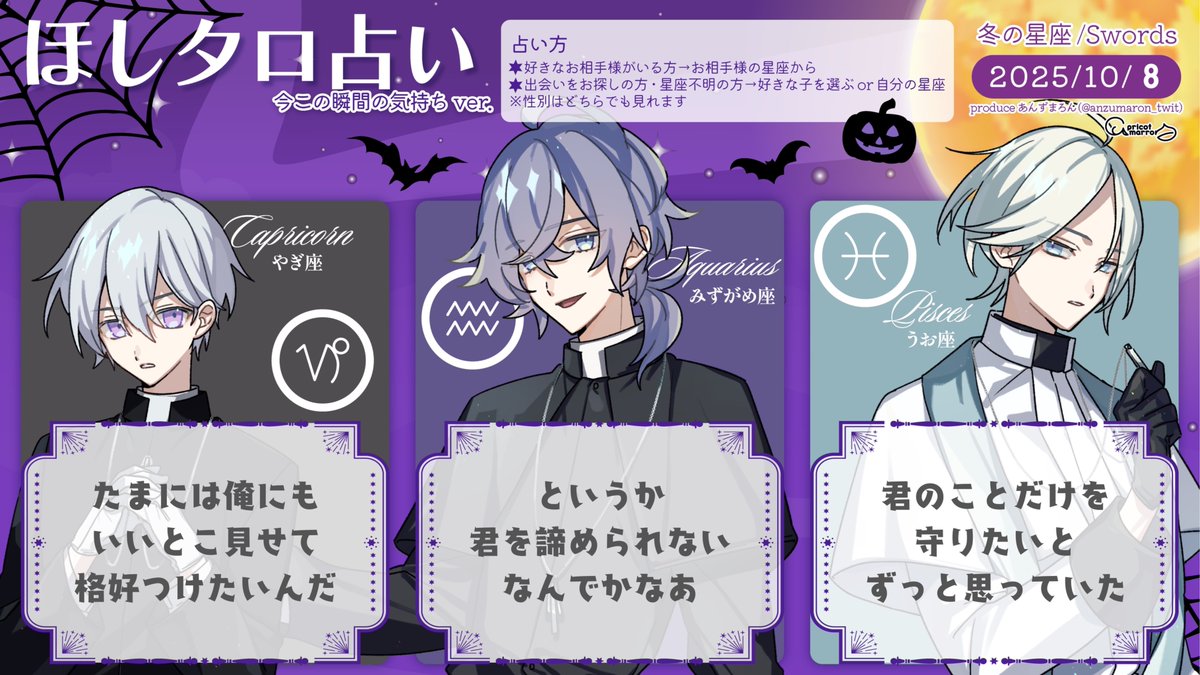 10/8(水)
見た時がタイミング
今この瞬間のあの人の気持ち

牡羊座 あーあ
牡牛座 知ってるよ
双子座 誓わせて
蟹座　 しんどすぎて
獅子座 俺は分かってる
乙女座 抱きしめたいよ
天秤座 え？そっけない？
蠍座　 意外と
射手座 泣かないで
山羊座 譲ってよ
水瓶座 諦めないよ
魚座　 あの時から