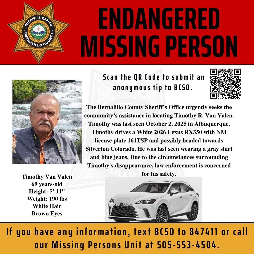 The Bernalillo County Sheriff’s Office urgently seeks the community’s assistance in locating Timothy R. Van Valen. Timothy was last seen October 2, 2025 in Albuquerque. Timothy drives a White 2026 Lexus RX350 with NM license plate 161TSP and possibly headed towards Silverton
