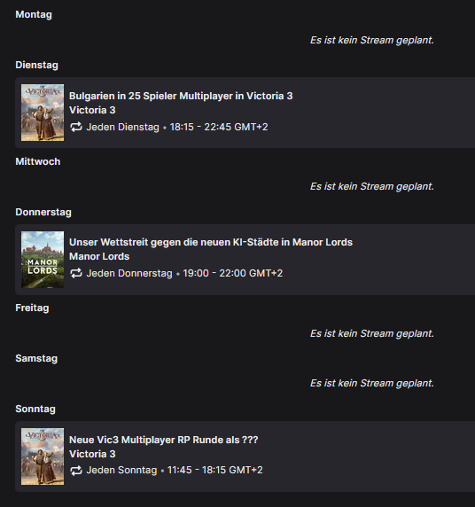 Streamplan:

Di. 18:15 25 Spieler #Victoria3 Multiplayer als Bulgarien!
Do. 19 Uhr #ManorLords gegen 3 KI-Städte!
So. 11:45 Uhr Neue Victoria 3 MP Runde als ???