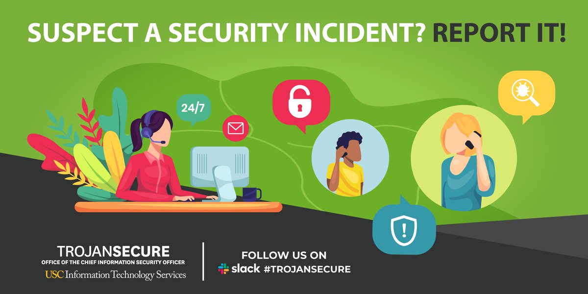 A “security incident” is any information security event that has the potential to or already has resulted in the unauthorized acquisition or manipulation of data which compromises the confidentiality, integrity or availability of USC information assets. Email security@usc.edu.