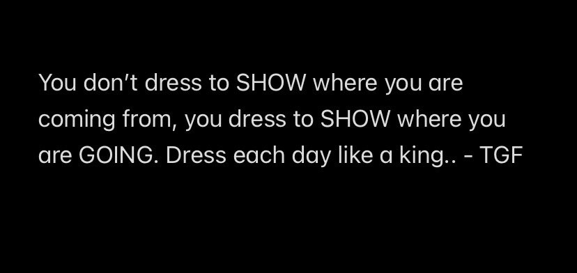You don't dress to SHOW where you are coming from, you dress to SHOW where you are GOING. Dress each day like a king..