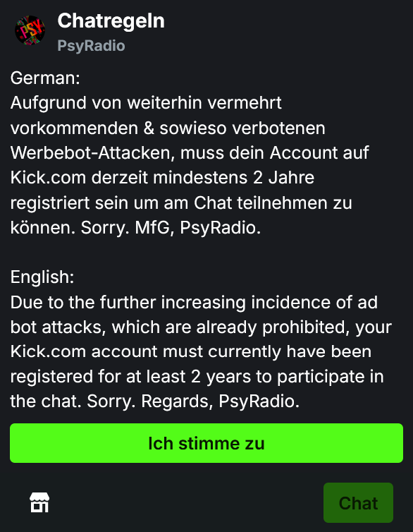 Fr4gHunt3r's tweet image. Aufgrund von weiterhin vermehrt vorkommenden &amp;amp; sowieso verbotenen Werbebot-Attacken, muss dein Account auf Kick.com derzeit mindestens 2 Jahre registriert sein um am Chat teilnehmen zu können. Sorry. MfG, PsyRadio. kick.com/psyradio #kick #psyradio #chatrules