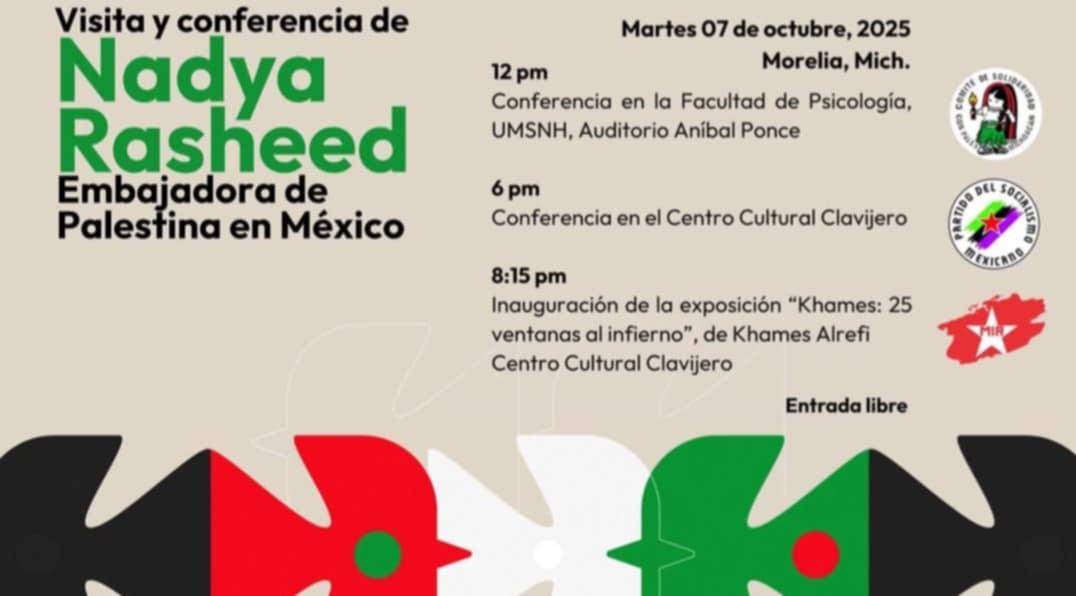 🗓 Martes, 7 de octubre 
📍 Morelia, Michoacán 
La Embajadora Nadya Rasheed realizará una visita de trabajo a la bella y solidaria ciudad de Morelia, por invitación del Comité de Solidaridad con Palestina en Michoacán y organizaciones aliadas.