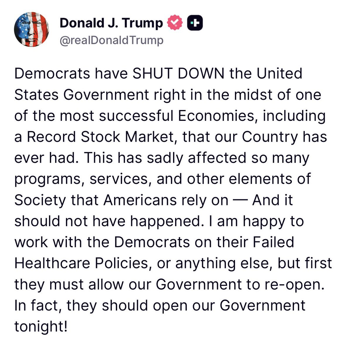 WhiteHouse's tweet image. “… I am happy to work with the Democrats on their Failed Healthcare Policies, or anything else, but first they must allow our Government to re-open. In fact, they should open our Government tonight!” - President Donald J. Trump