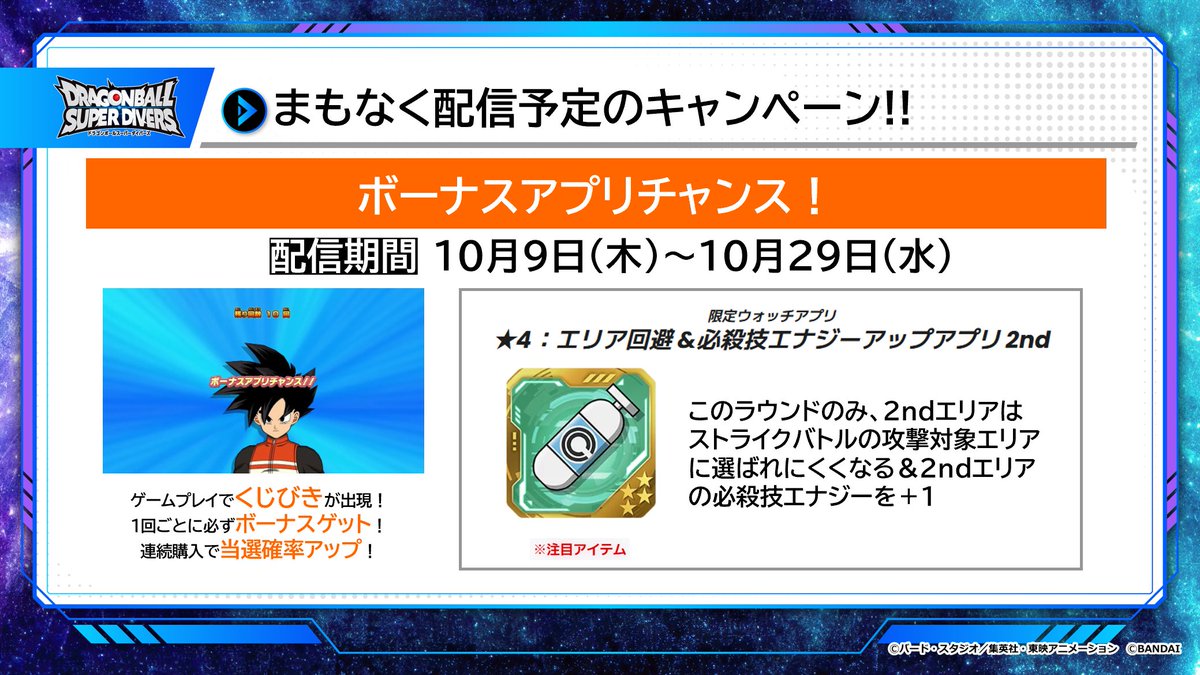 #ドラゴンボールスーパーダイバーズ
6弾 ゲーム情報
／
ボーナスアプリチャンス✨✨
＼

ゲームプレイ後にくじびきができるぞ！
エリア回避＆必殺技エナジーアップのアプリも要チェック✨
10月9日(木)からスタート‼️

ゲットできるボーナスの一覧や詳細はこちら⏬
dbsdv.com/news/122.php

#DBSDV