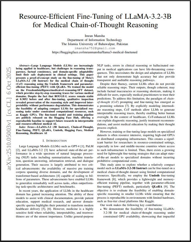 ImranManshaAI's tweet image. Published my first paper on @arxiv !

Resource-Efficient Fine-Tuning of LLaMA-3.2-3B for Medical Chain-of-Thought Reasoning

Proof-of-concept for medical AI fine-tuning using QLoRA + Unsloth on Kaggle GPUs 💻

📄 arxiv.org/abs/2510.05003

#AI #LLMs #ML #MedicalAI #Research