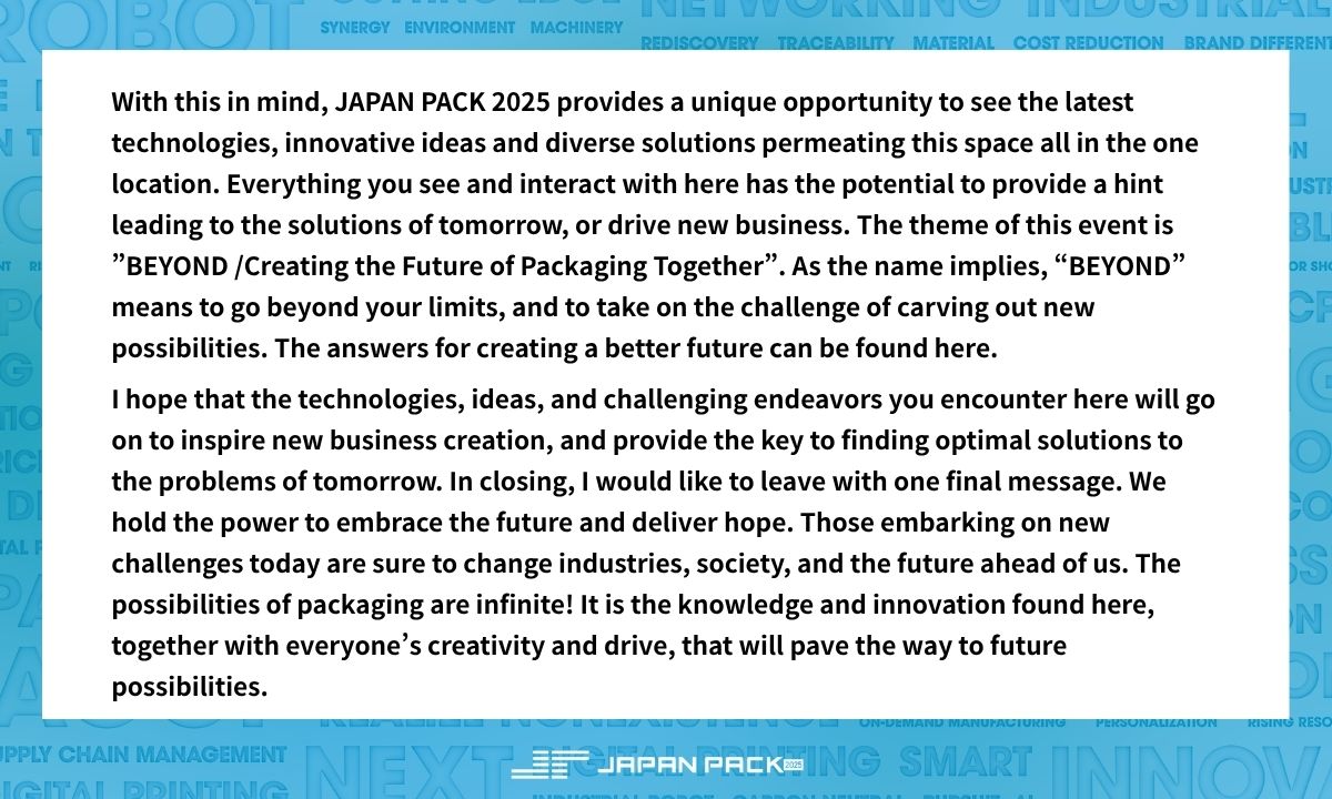 JAPANPACK2025's tweet photo. With an opening address by Executive Committee Chairman Mr. Takuhiro Adachi, JAPAN PACK 2025 has kicked off in grand style.
Over the next four days, industry leaders, companies, and visitors will gather to share ideas, connect, and discover the future of packaging. https://t.co/1fq8Gm4YZq
