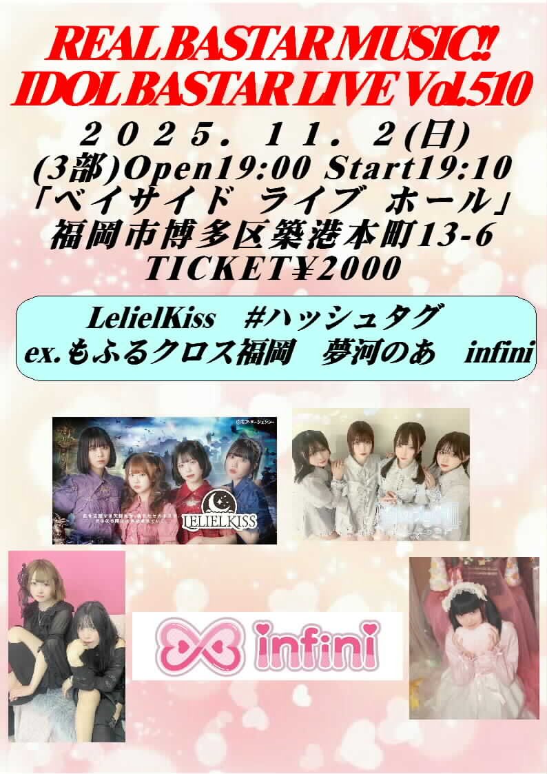 11/2(日)ベイサイドライブホール

(1部) #IdolBastarLive Vol.508
Open12:50 Start13:00 チケット¥2000
13:00-13:15 SpringUP(OA)
13:15-13:30 INL TRAINEE
13:30-13:45 ARIs"M
13:45-14:00 愛Ris
14:00-14:15 SO.ON project FUKUOKA
物販14:15-15:15

(2部) #IdolBastarLive Vol.509
Open15:50