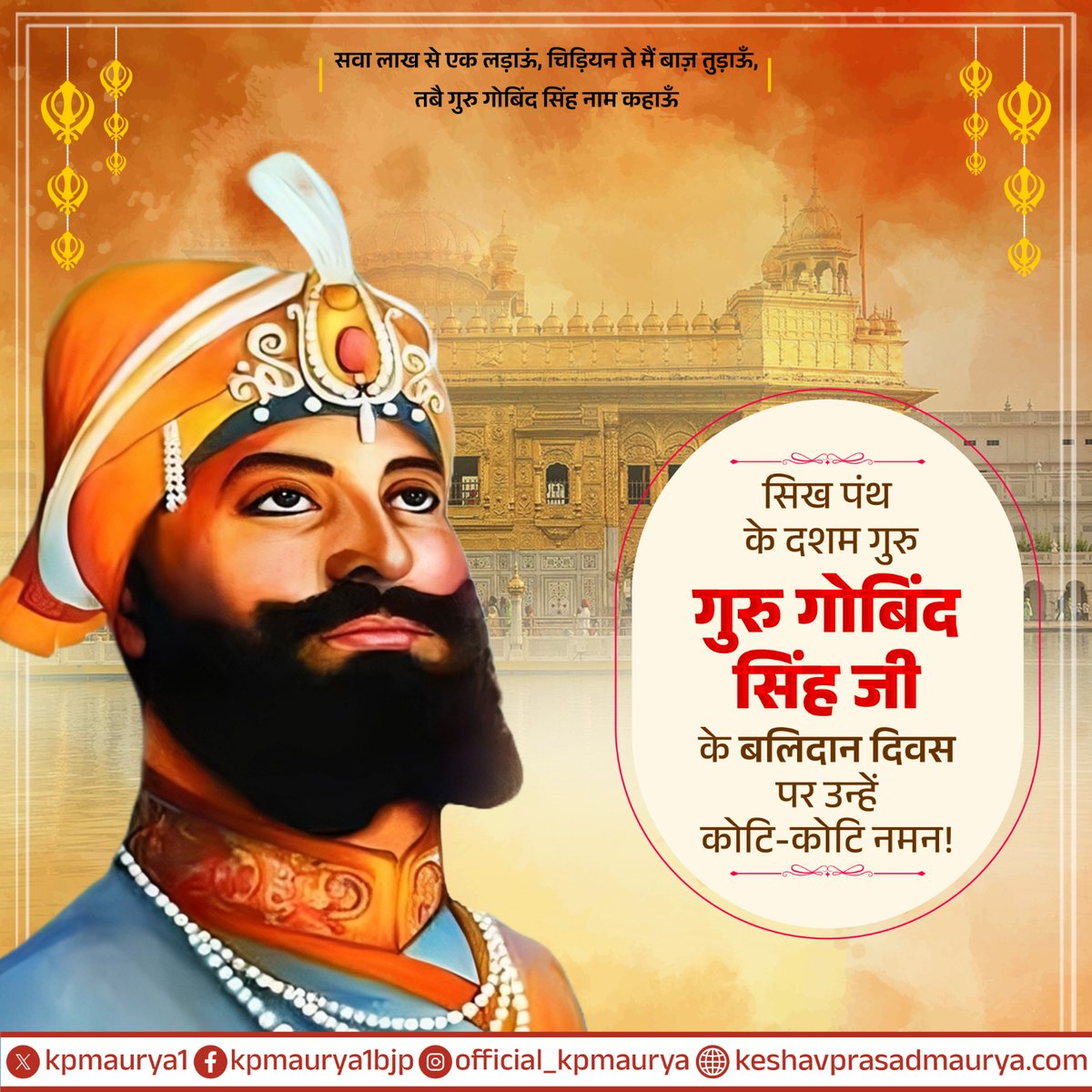 न्याय, धर्म और मानवता की रक्षा के लिए अपना सर्वस्व समर्पित करने वाले सिख धर्म के दसवें गुरु, श्री गुरु गोविंद सिंह जी के बलिदान दिवस पर उन्हें कोटि-कोटि नमन! 

उनका अदम्य साहस, त्याग और राष्ट्र के प्रति समर्पण सदैव हम सबके लिए प्रेरणास्रोत रहेगा। 'सवा लाख से एक लड़ाऊँ' की भावना