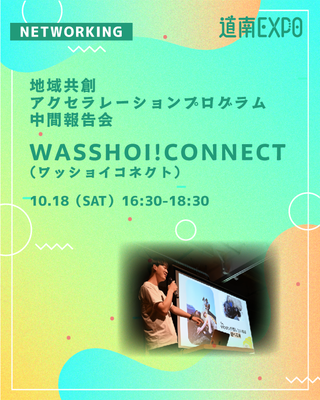 🌟道南EXPO!2025🌟
10/18(土)・19(日) 開催😎

コンテンツ紹介④
👁‍🗨地域共創アクセラプログラム中間報告会
「WASSHOI!CONNECT」

道南で活動する学生団体の成長・拡大と地域共創体の機会創出を目的としたアクセラプログラム「WASSHOI！」中間報告会＆地域の企業やプレイヤーに向けてプレゼン発表！