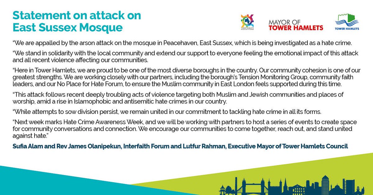 My statement with the Chairs of the Tower Hamlets Inter Faith Forum about the appalling arson attack on the mosque in Peacehaven, East Sussex, which is being investigated as a hate crime.
 
We stand in solidarity with the local community and extend our support to everyone feeling