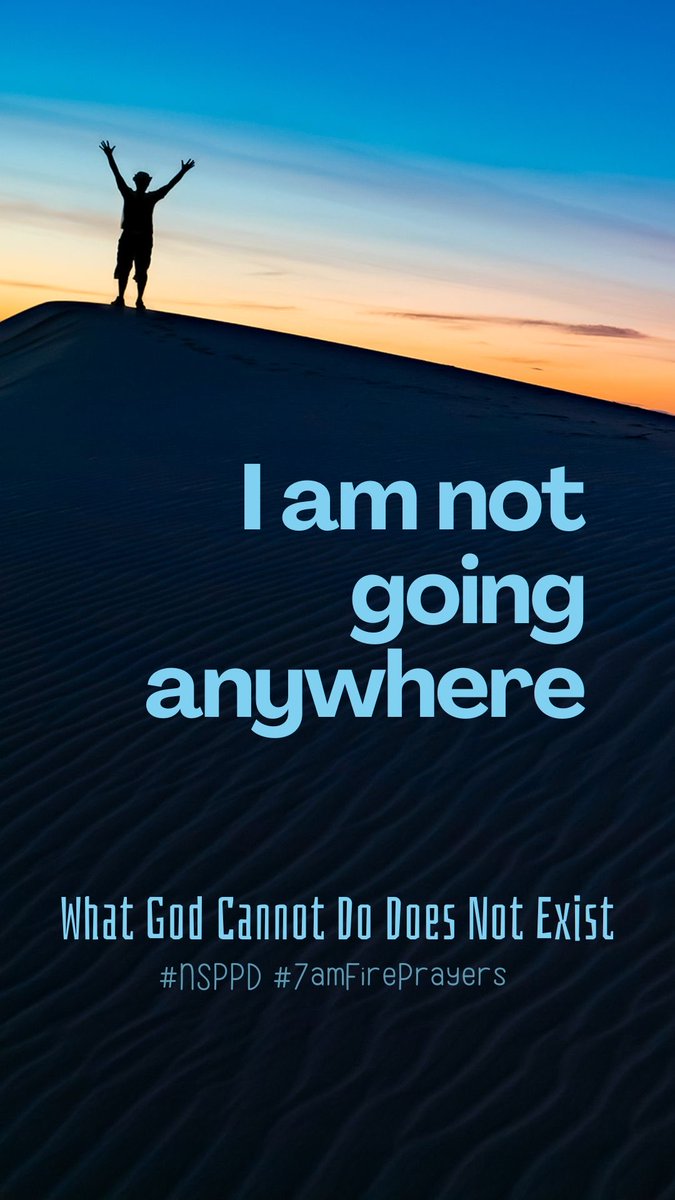 I AM NOT GOING ANYWHERE. WHAT GOD CAN NOT DO DOES NOT EXIST. #NSPPD #7AMFIREPRAYER