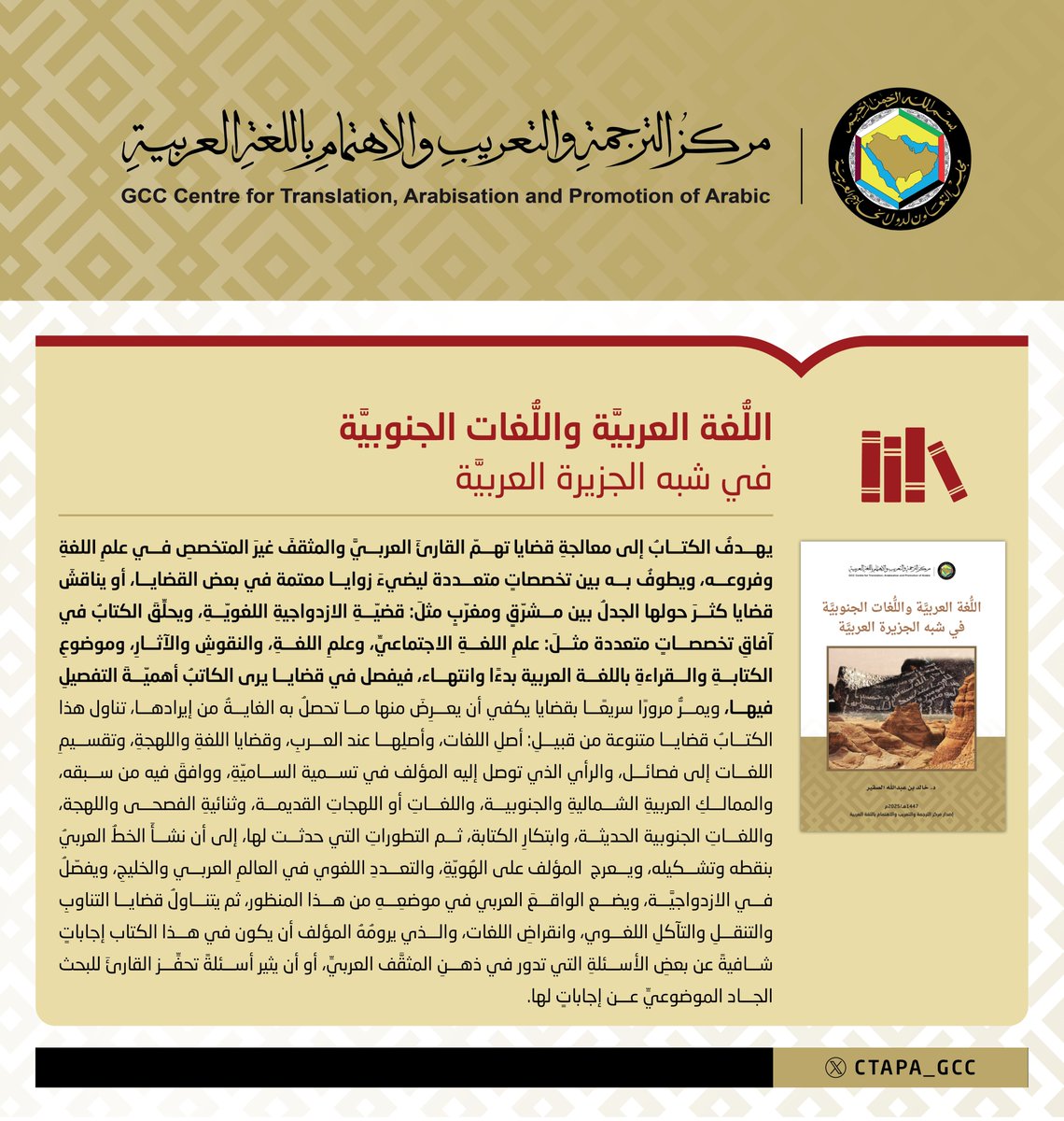 يعلنُ المركز عن إصدارٍ جديدٍ مُؤَلَّفٍ في عنوانٍ جديدٍ "اللغة العربية واللغات الجنوبية في شبه الجزيرة العربية"، يتمحور حول قضايا اللغة العربيَّة في منطقة شبة الجزيرة العربية. ويأتي ذلك ضمنَ خطة المركز الإستراتيجية لإبرازِ الوجه الحضاري والثقافي لدول المجلس؛ تعريفًا بتراثها ونشرًا