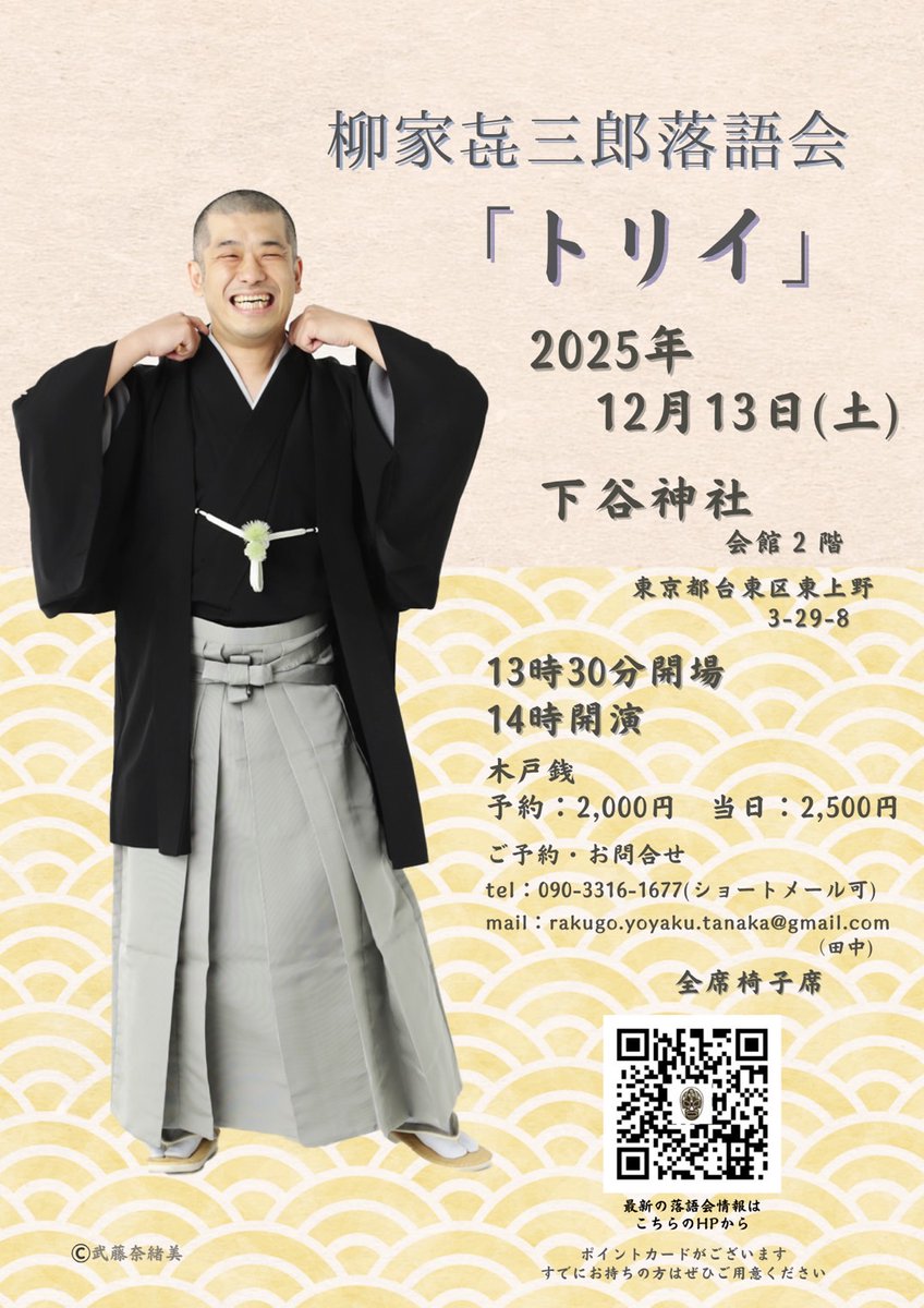 第16回柳家㐂三郎落語会『トリイ』
2025年12月13日（土）
下谷神社会館2階   (全席椅子席)
開場13:30    開演14:00
予約2,000円 当日2,500円
ご予約・お問合せ
090-3316-1677(ｼｮｰﾄﾒｰﾙでも可)
rakugo.yoyaku.tanaka@gmail.com　(事務局 : 田中)
ご予約お待ちししております。