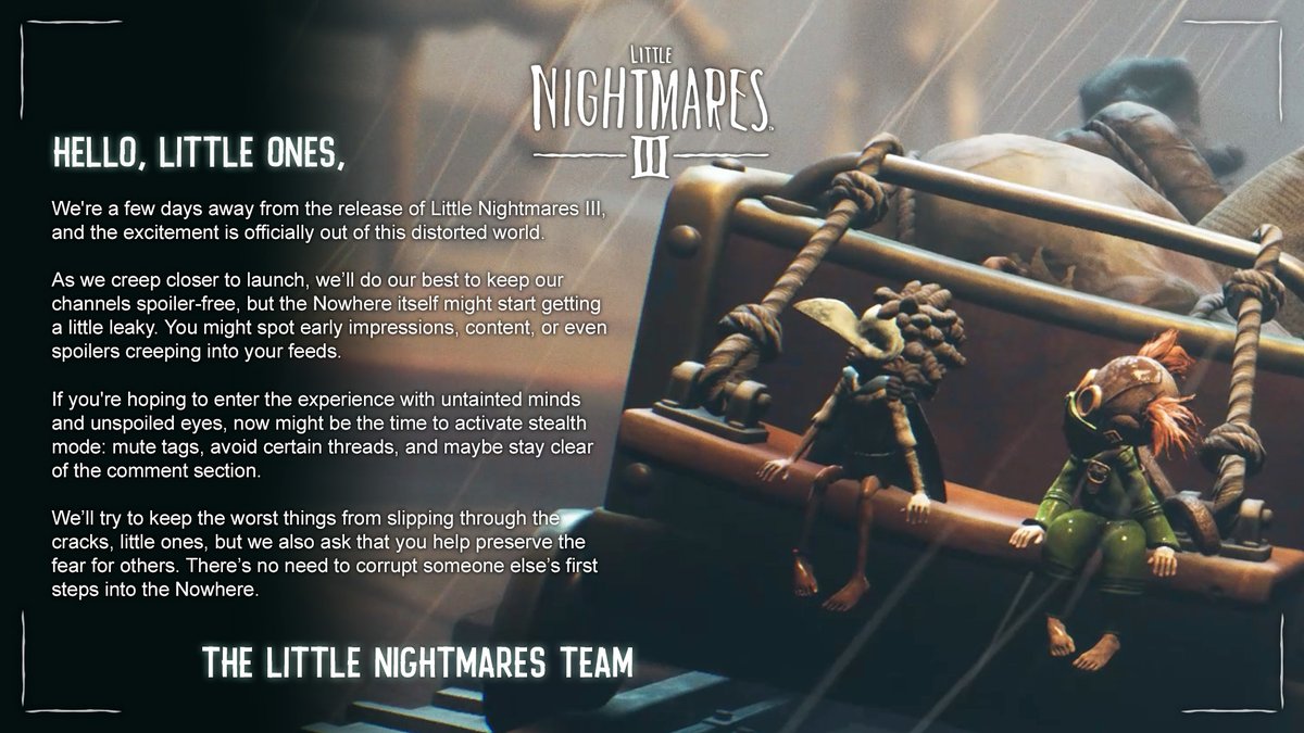 A final warning before you enter the Nowhere.

Let no spoiler twist your mind, for the Nowhere itself will do that better than any. #LittleNightmares