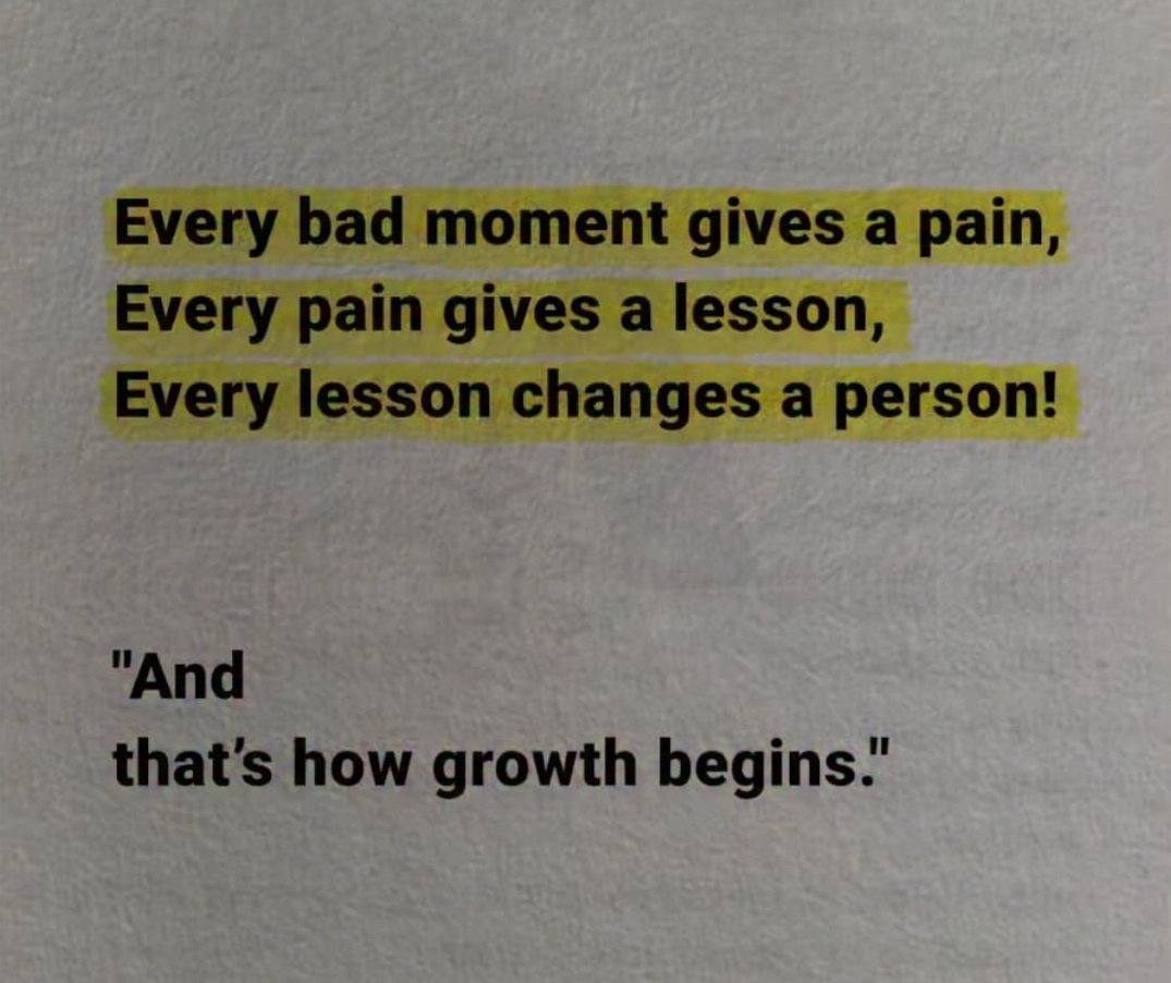 كل لحظة سيئة تُسبب ألمًا، كل ألم يُسبب درسًا، كل درس يُغير شخصًا!

«وهكذا يبدأ النمو.»