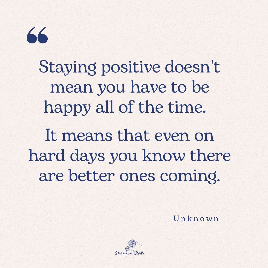 "Staying positive doesn't mean you have to be happy all of the time.

 It means that even on hard days you know there are better ones coming."

-Unknown