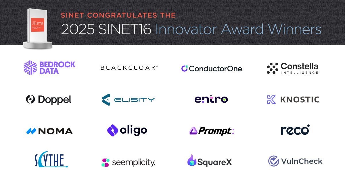Congratulations to this year’s 2025 #SINET16 Winners

<a href="/BedrockDataAI/">Bedrock Data</a>
<a href="/BlackCloakCyber/">BlackCloak</a>
#ConductorOne
#ConstellaIntelligence
<a href="/DoppelHQ/">Doppel</a>
<a href="/ElisityInc/">Elisity, Inc.</a> 
#Entro
<a href="/knosticai/">KnosticAI</a> 
<a href="/NomaSecurity/">Noma Security</a> 
<a href="/OligoSecurity/">Oligo Security</a> 
<a href="/prompt_security/">Prompt Security</a> 
<a href="/recolabs_ai/">Reco</a> 
<a href="/scythe_io/">SCYTHE</a> 
#Seemplicity
<a href="/getsquarex/">SquareX</a> 
<a href="/VulnCheckAI/">VulnCheck</a>