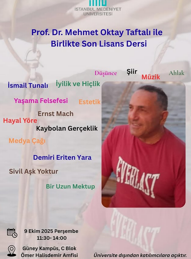 Sevgili Prof. Dr.  Mehmet Oktay Taftalı Hocamız ile son lisans dersi 9 Ekim 2025 Perşembe  günü saat 11:30-14:00 arasında Güney Kampüs, C Blok Ömer Halisdemir  Amfisi’nde gerçekleştirilecektir. Üniversite dışından katılımcılara açık  gerçekleşecek bu derse herkesi bekleriz.