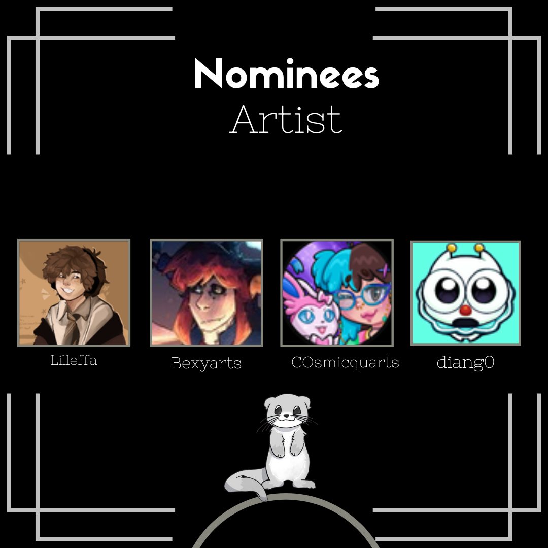 Congrats To Our Nominees 
Artist 

<a href="/lilleffa/">lilleffa</a> 
<a href="/Bexyarts/">Bexyarts 🎗️🍉</a> 
<a href="/cosmicquarts/">Quartsy (🔜 TwitchCon)</a> 
<a href="/Diang0_/">Diango!! 🌟🎪</a>