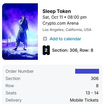 Selling 2 Tickets to Sleep Token LA Show - Oct 11th

Section 306
Row 8
Seats 13-14
[I believe they're end row seats from their section cause that's what I prefer when I go to shows.]

Must be sold together - not willing to split the two tickets off.

Selling $400 for the pair of