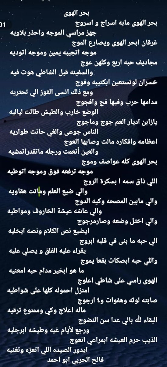 #بحر_الهوى
بحر الهوى مابه اسراج واسروج
    جهز مراسي الموجه واحذر بلاويه
 غرقان ابحر الهوى ويصارع الموج
   موجه اتجيبه يمين وموجه اتوديه
 مجاديف حبه اربع وكلها عوج
     والسفينه قبل الشاطي هوت فيه
 خسران لوتستعين ابكتيبه وفوج
     ومع ذلك انسى الفوز الي تحتريه
فالح الحربي ابواحمد