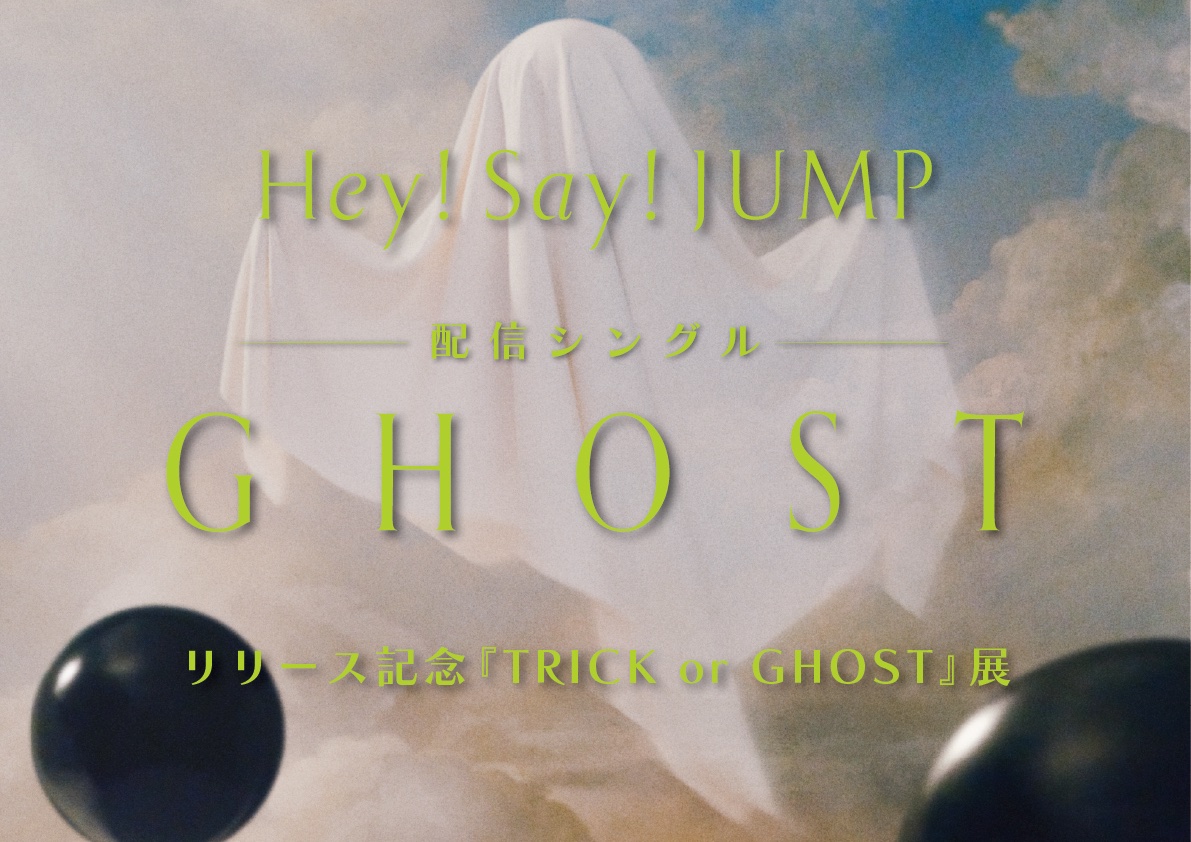 ◇━━━━━━━━━━━━━━◇
『Trick or GHOST』展 開催決定！
◇━━━━━━━━━━━━━━◇

およそ10年ぶりのハロウィンソングとなる
配信シングル「GHOST」 を記念して、
全国14都市のCDショップにて、開催決定！

ハロウィンとHey! Sɑy! JUMP
どっちも欲張って、楽しみましょう🎃👻