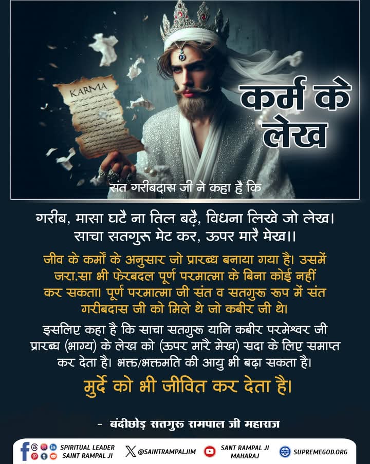 🌺🌿🌺🌺#GodMorningWednesday
#सत_भक्ति_संदेश 🌺🌿🌺
कर्म के लेख
संत गरीबदास जी ने कहा है कि....
गरीब,
 मासा घटै ना तिल बढ़े, विधना लिखे जो लेख। साचा सतगुरु मेट कर, ऊपर मारै मेख।।
#SantRampajiQuotes