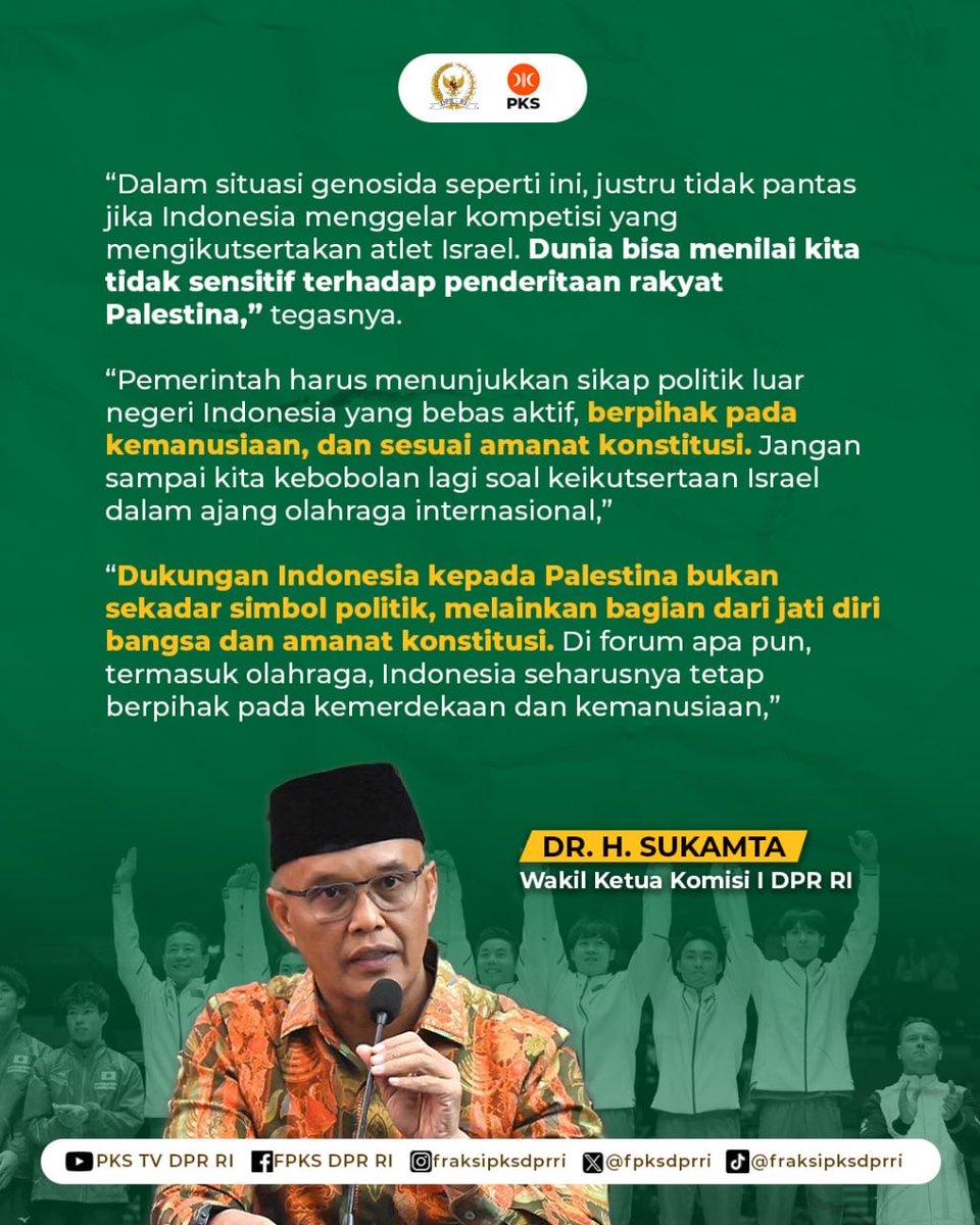 🔸Sukamta Desak Pemerintah Tolak Atlet Israel di Kejuaraan Dunia Senam 2025 Jakarta

Wakil Ketua Komisi I DPR RI Fraksi PKS, Sukamta, mendesak pemerintah menolak keikutsertaan atlet Israel dalam ajang World Artistic Gymnastics Championships 2025 di Jakarta. Ia menegaskan, ajang
