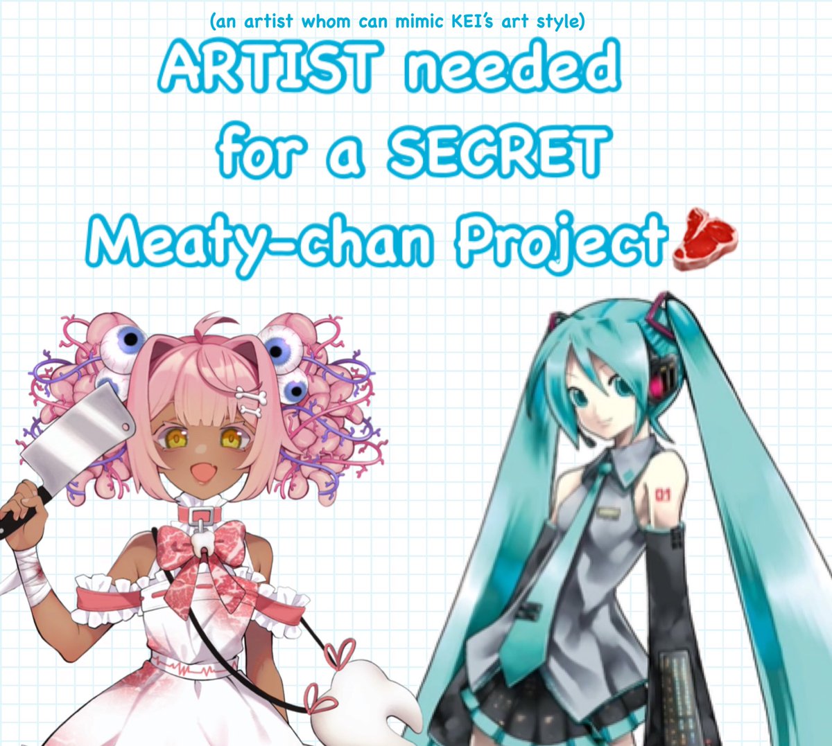 LOOKING FOR an ARTIST 🎨
for a MEATY-CHAN project!🥩

I need an artist who is able to mimic KEI’s artstyle for a SECRET Meaty-chan project! I can tell you more details via DM! 

Unfortunately I am not able to pay, BUT I can draw something in return for you as an art trade!