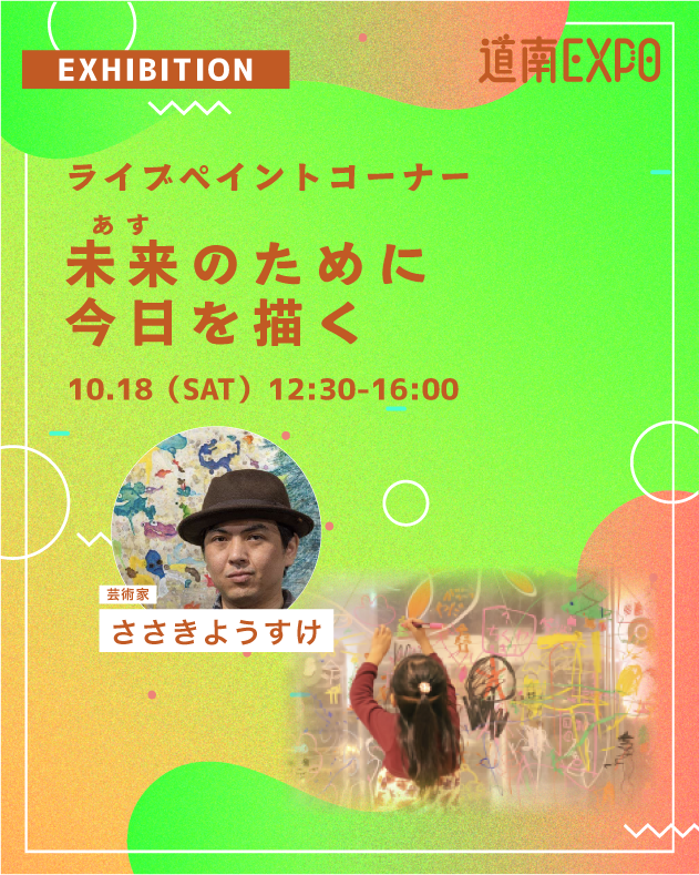🌟道南EXPO!2025🌟
10/18(土)・19(日) 開催😎

コンテンツ紹介⑥
🎨ライブペインティング
未来（あす）のために今日を描く🖌️

未来ってどんなものを思い描く？
未来の主役となる子供たちが芸術家・ささきようすけと「未来」をテーマに、自由に表現できるブースです。