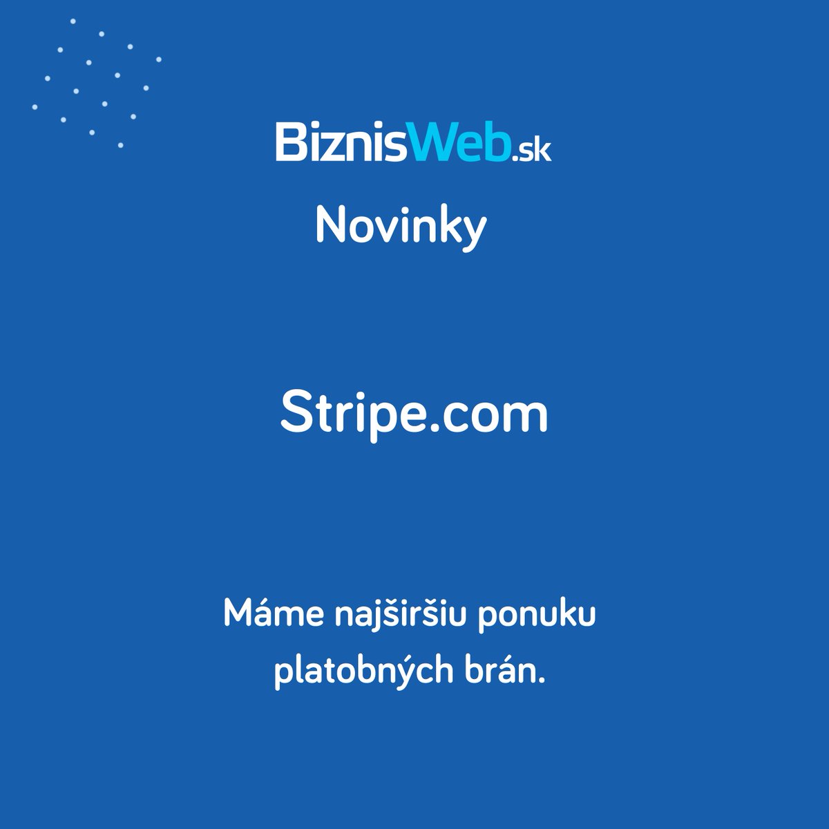 📢  Nová medzinárodná platobná brána Stripe.com pre e-shopy na platforme BiznisWeb.sk!
📞 Kontaktujte nás a pomôžeme vám nastaviť platobné brány na mieru pre váš e-shop.