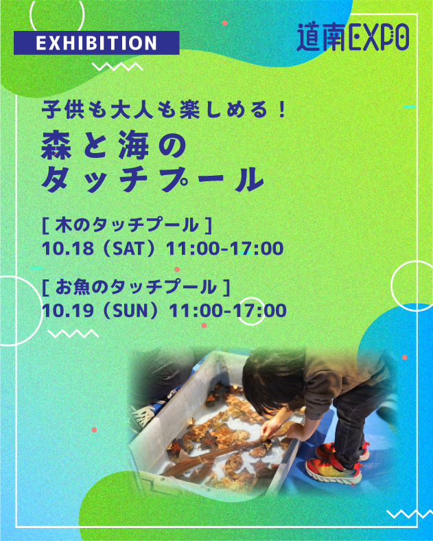 🌟道南EXPO!2025🌟
10/18(土)・19(日) 開催🥳

コンテンツ紹介⑦
🌲🤝🐟森と海のタッチプール

大人も子供も楽しめる！
道南の豊かな”森と海のつながり”を道南杉でできた木のタッチプールやお魚のタッチプール体験を通して、触れて、感じて、楽しく学ぶことができます。