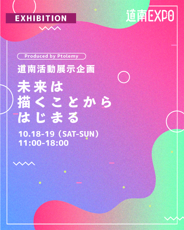 🌟道南EXPO!2025🌟
10/18(土)・19(日) 開催🤩

コンテンツ紹介⑧
👀道南活動展示企画
未来は描くことからはじまる

理想を描くことで行動が生まれる。この展示では、道南の未来を考え、行動しているさまざまなプロジェクトを紹介し、未来へ踏み出した一歩を伝えます。