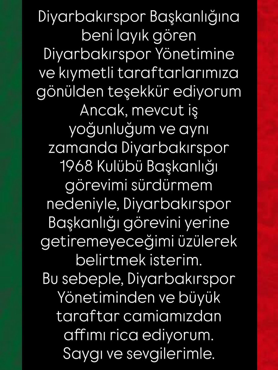 Diyarbakırspor Başkanlığına beni layık gören Diyarbakırspor Yönetimine ve kıymetli taraftarlarımıza gönülden teşekkür ediyorum
Ancak, mevcut iş yoğunluğum ve aynı zamanda Diyarbakırspor 1968 Kulübü Başkanlığı görevimi sürdürmem nedeniyle, Diyarbakırspor Başkanlığı görevini yerine