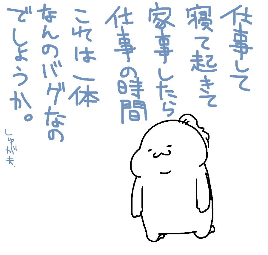 収入足りないから副業をと考えようにも、その時間を捻出できない致命的なバグ!
助けてみくえもん～～～!!;;

前「知らんにゃ。」 