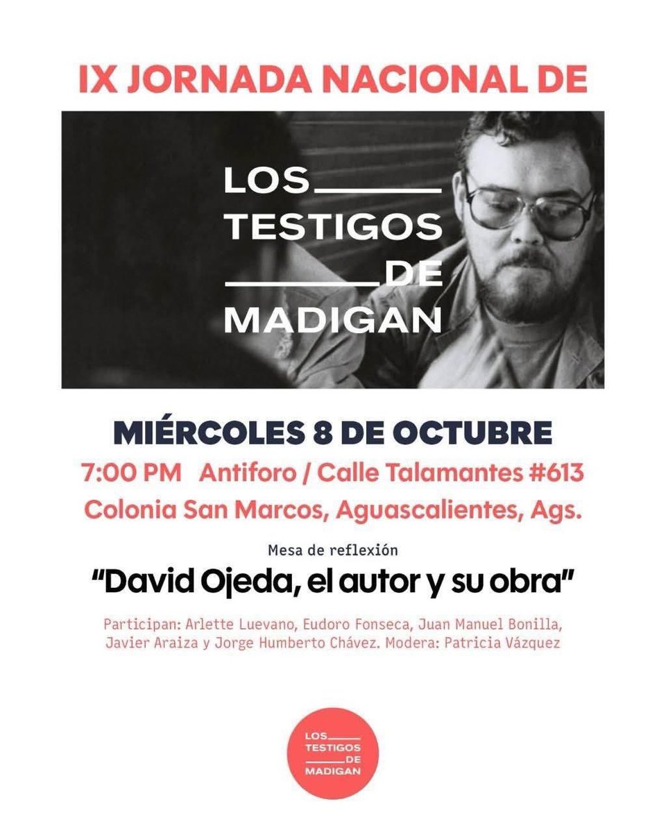 IX Jornada Nacional de Los Testigos de Madigan, en memoria de David Ojeda.
En Aguascalientes: Arlette Luévano, Juan Manuel Bonilla Soto, Javier Araiza, Eudoro Fonseca, Jorge Humberto Chavez y Patricia Vázquez.

📅 8 de octubre
🕖 19 h
📍 Antiforo — Talamantes 613, San Marcos