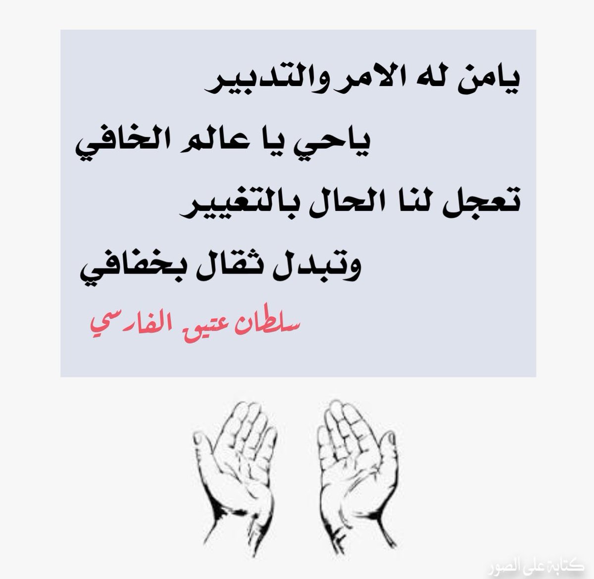 #رسالة_قلم_الخواطر 
#بوح_الكلام 
#كسرات 

يامن له الامر والتدبير 
                 ياحي يا عالم الخافي
تعجل لنا الحال بالتغيير
                  وتبدل ثقال بخفافي
   #سلطان_عتيق_الفارسي