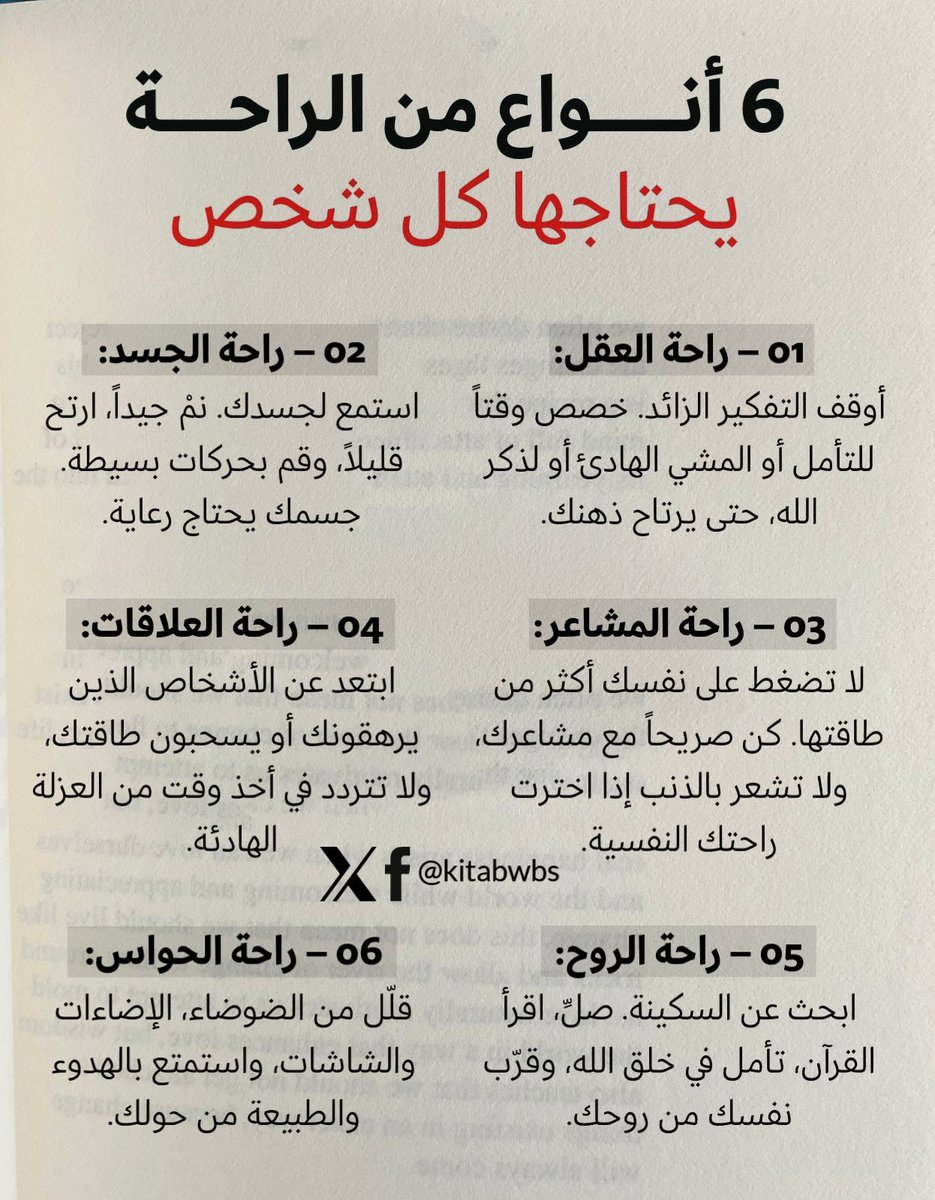 kitabwbs's tweet photo. 6 أنواع من الراحة يحتاجها كل شخص

01 – راحة العقل:
أوقف التفكير الزائد. خصص وقتًا للتأمل أو المشي الهادئ أو لذكر الله، حتى يرتاح ذهنك.

02 – راحة الجسد:
��ستمع لجسدك. نم جيدًا، ارتخِ قليلًا، وقم بحركات بسيطة. جسمك يحتاج رعاية.

03 – راحة المشاعر:
لا تضغط على نفسك أكثر من طاقتها. كن صريحًا مع مشاعرك، ولا تشعر بالذنب إذا اخترت راحتك النفسية.

04 – راحة العلاقات:
ابتعد عن الأشخاص الذين يرهقونك أو يسحبون طاقتك، ولا تتردد في أخذ وقت من العزلة الهادئة.

05 – راحة الروح:
ابحث عن السكينة، صلِّ، اقرأ القرآن، تأمل في خلق الله، وقرب نفسك من روحك.

06 – راحة الحواس:
قلّل من الضوضاء، الإضاءات، والشاشات، واستمتع بالهدوء والطبيعة من حولك.