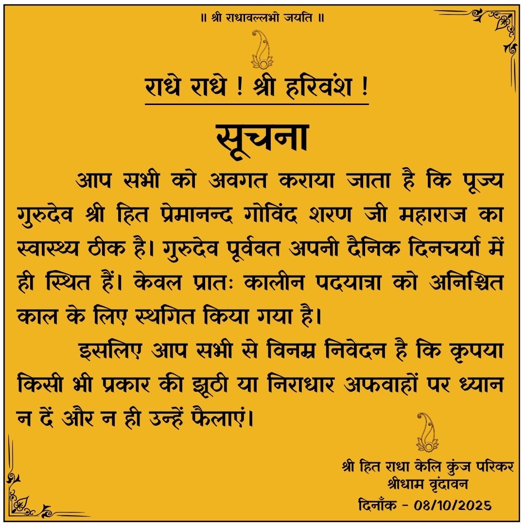 श्री प्रेमानन्द जी महाराज का स्वास्थ्य ठीक है।
राधे ❤️🙏🏼

बस कुछ दिनों के लिये प्रातःकालीन पदयात्रा को रोक दिया गया है बस। कृपया झूठी अफवाह फैलाने से बचें।

मैं तो कत्तई बर्दाश्त नहीं करूँगा कि आप रीच पाने के लिये ग़लत जानकारी फैलाना शुरू कर दो।
कृपया सब तक ये जानकारी पहुँचाइये।