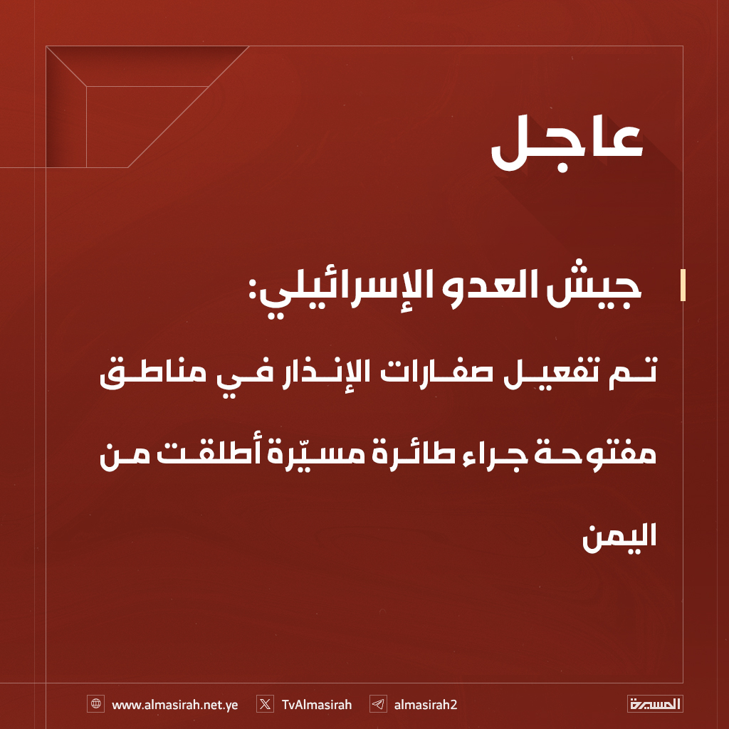 🟥 جيش العدو الإسرائيلي:
 تم تفعيل صفارات الإنذار في مناطق مفتوحة جراء طائرة مسيّرة أطلقت من اليمن