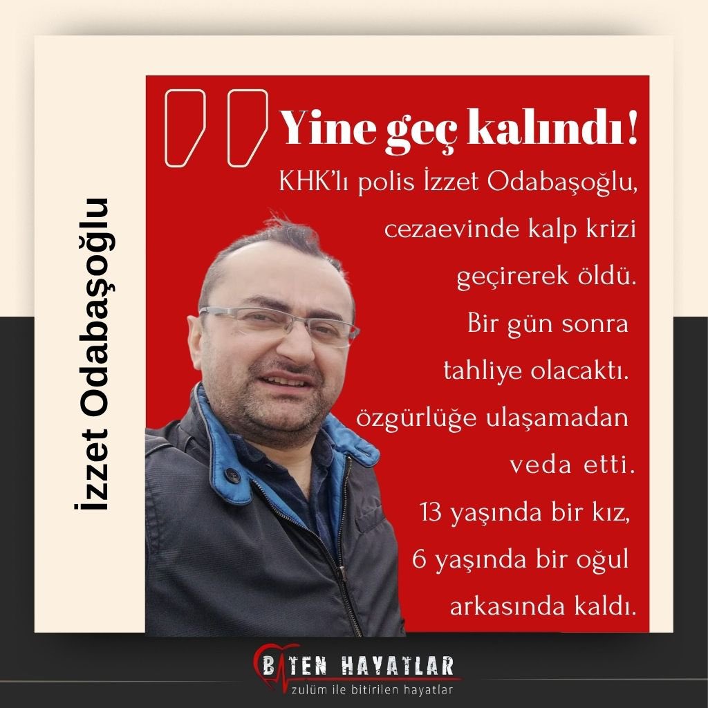 Bir gün sonra özgürlüğüne kavuşacaktı…
KHK’li polis İzzet Odabaşoğlu, cezaevinde kalp krizi geçirip öldü.
13 yaşında bir kız, 6 yaşında bir oğul babasız kaldı.
Bir insanı sadece hapsedemezsiniz, bir aileyi de paramparça edersiniz.

CezaevindeÖlüme DurDe