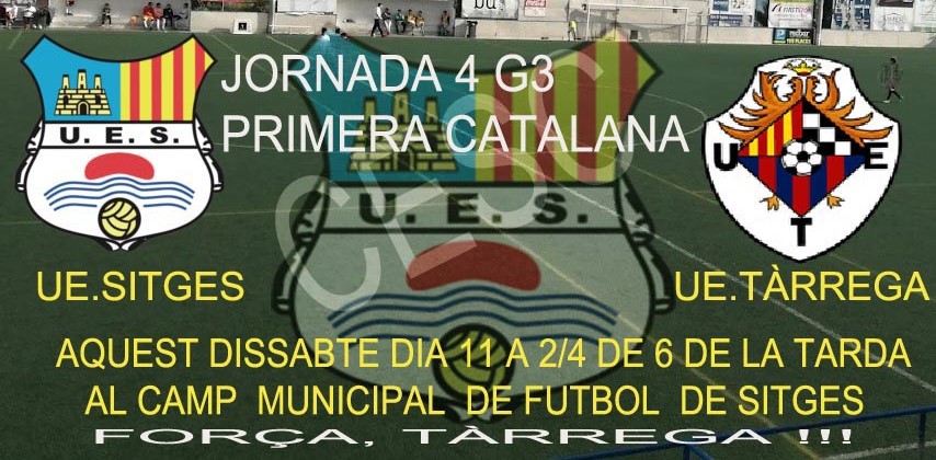Aquest dissabte  11 d'octubre, a 2/4 de 6 de la tarda, el Mpal. Aiguadolç de Sitges  serà l'escenari de la quarta jornada de Lliga de Primera Catalana G3, que jugaran la <a href="/uesitges/">U.E. Sitges</a>  i la <a href="/UETarrega/">UE Tàrrega</a>. Molta força, nois!!! ⚽