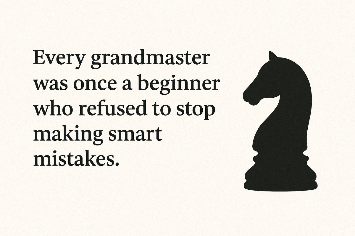 Every grandmaster was once a beginner who refused to stop making smart mistakes.