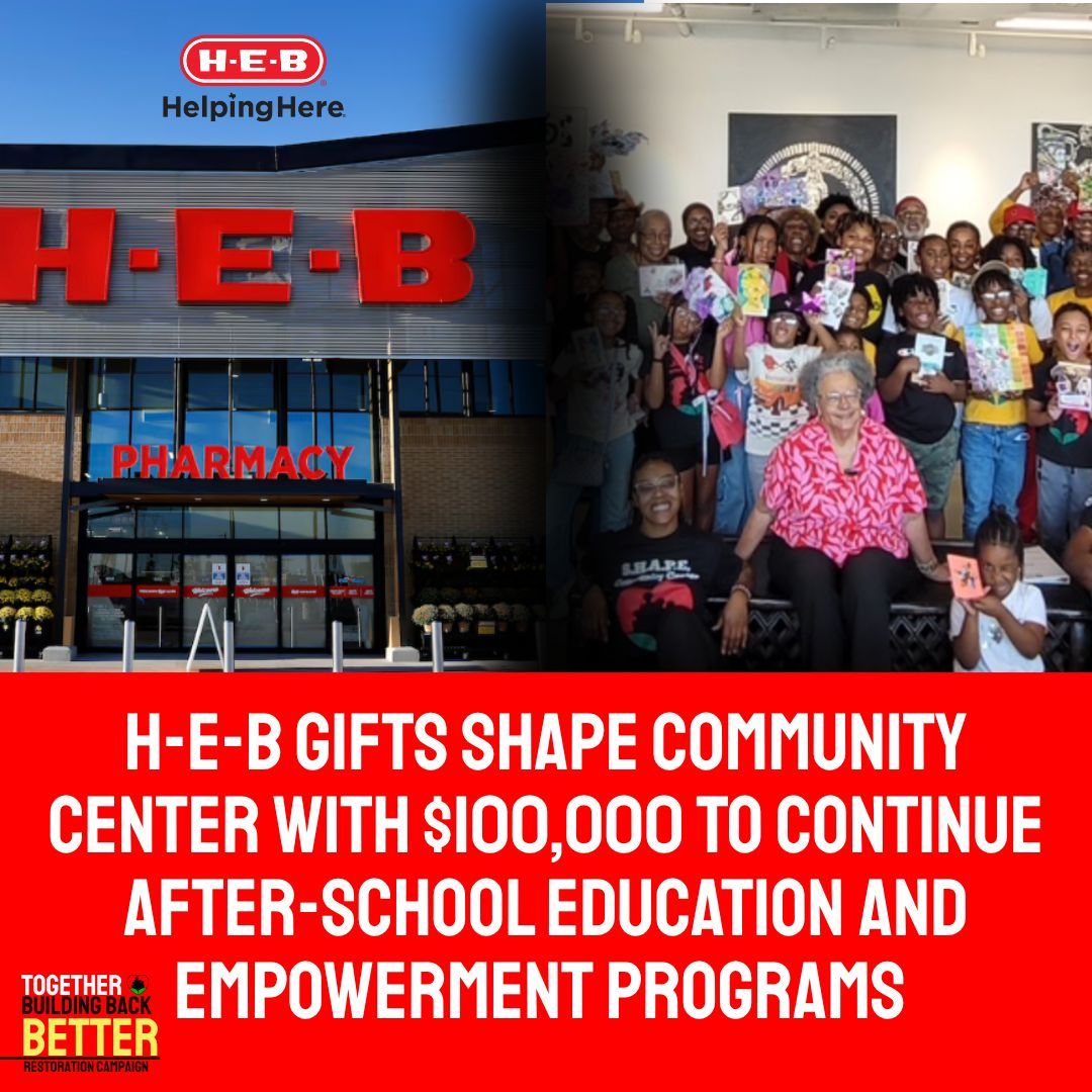 H-E-B’s generosity has brought us closer to our
vision, yet the road ahead is still long. SHAPE
Community Center is working to raise $5M
through our Restoration Campaign so that we can
strengthen and expand programs that educate,
empower, and uplift our community.