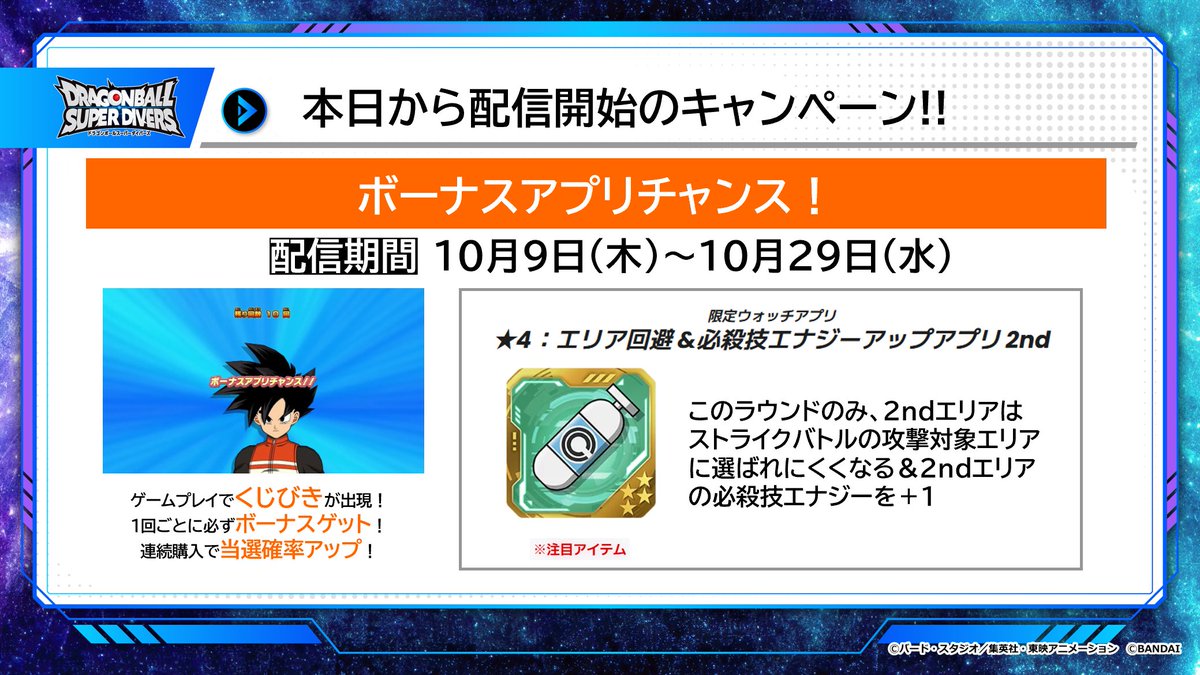 #ドラゴンボールスーパーダイバーズ
6弾 ゲーム情報
／
📢本日スタート📢
ボーナスアプリチャンス
＼

ゲームプレイ後にくじびきができるぞ！
カード連続購入でアプリ当選率UP✨✨
期間は10月29日(水)まで！

ゲットできるボーナスの一覧や詳細はこちら⏬
dbsdv.com/news/122.php

#DBSDV