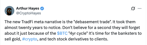 Screenshot of a tweet by Arthur Hayes featuring his profile picture of a person with glasses and the text discussing TradFi meta narrative as debasement trade taking almost twenty years to notice and banks not forgetting to sell gold crypto and tech stock derivatives to clients with hashtags crypto and Arthur Hayes