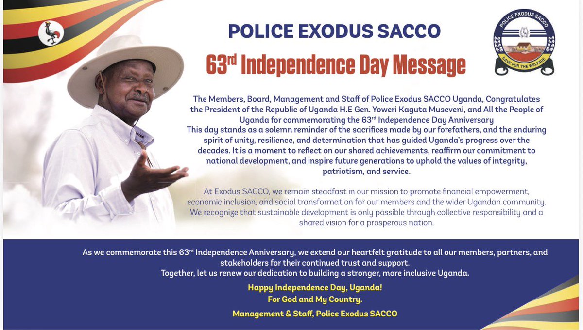 HAPPENING NOW: 

As we celebrate Uganda’s 63rd Independence, we honor the courage, unity, and resilience that built our great nation.

At Police Exodus SACCO, we stand proud to serve the dedicated men and women of the Uganda Police Force heroes who continue to safeguard the